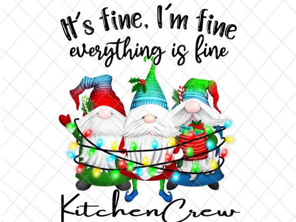 It’s fine i’m fine everything is fine gnome png, kitchencrew gnome christmas png, kitchencrew xmas png t shirt design for sale