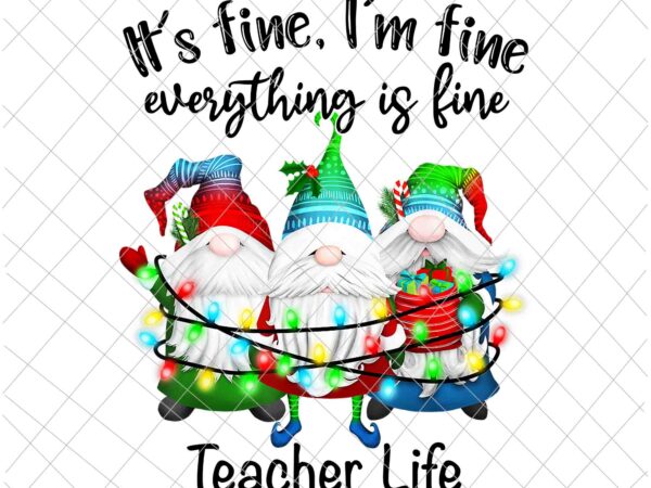 It’s fine i’m fine everything is fine gnome png, teacher life gnome christmas png, teacher life xmas png, teacher life png t shirt design for sale