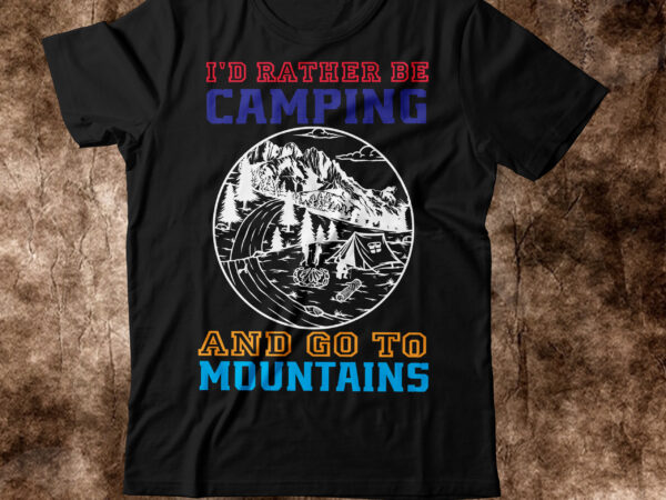 I’d rather be camping and go to mountains t-shirt design,happy camper shirt, happy camper tshirt, happy camper gift, camping shirt, camping tshirt, camper shirt, camper tshirt, cute camping shircamping life