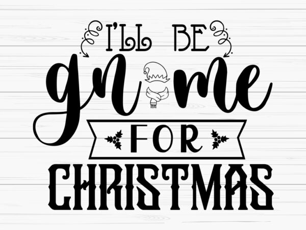 I’ll be gnome for christmas shirt,christmas naughty svg, christmas svg, christmas t-shirt, christmas svg shirt print template, svg, merry christmas svg, christmas vector, christmas sublimation design, christmas cut file
