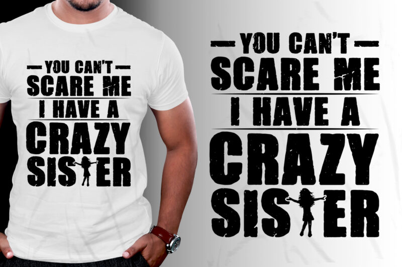 You Can’t Scare Me I Have A Crazy Sister T-Shirt Design