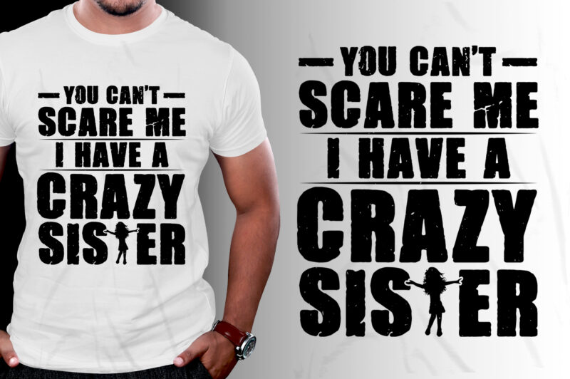 You Can’t Scare Me I Have A Crazy Sister T-Shirt Design