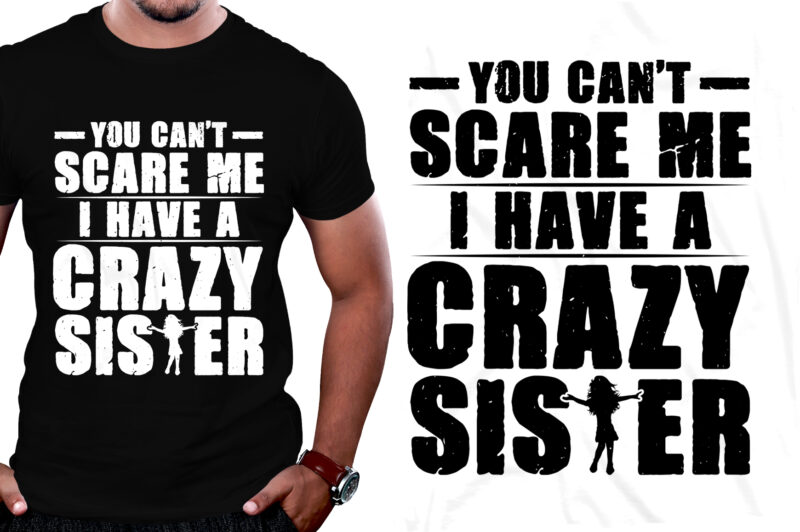 You Can’t Scare Me I Have A Crazy Sister T-Shirt Design