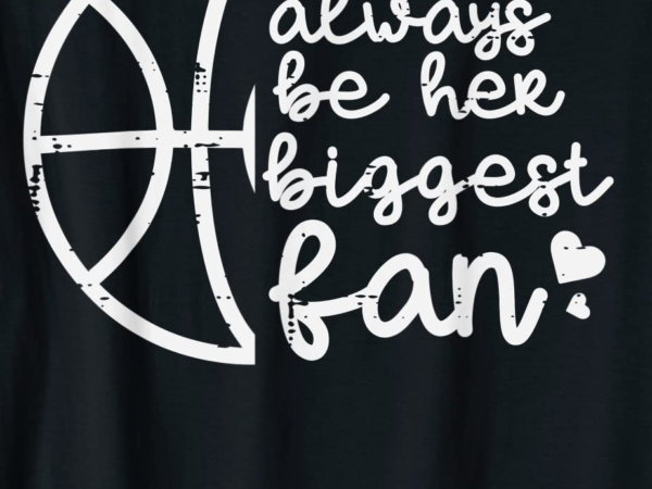 Always be her biggest fan baller mom dad boyfriend men women t shirt men