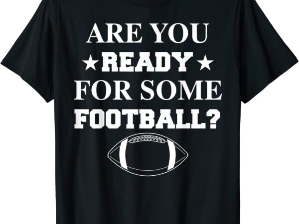 Are you ready for some football shirt funny players gift t shirt men