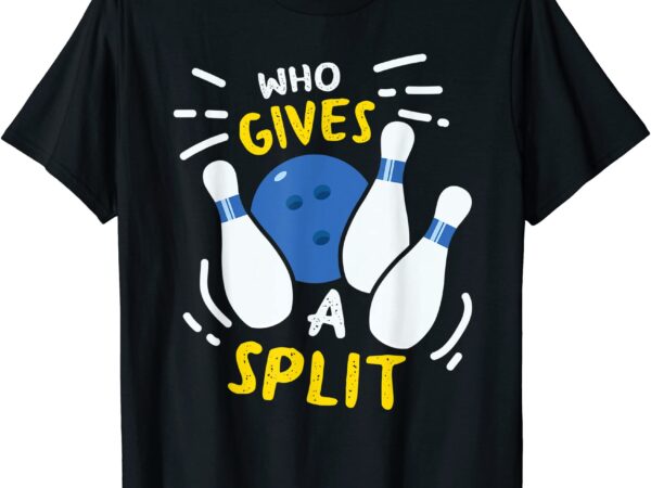 Bowling gift funny who gives a split t shirt men