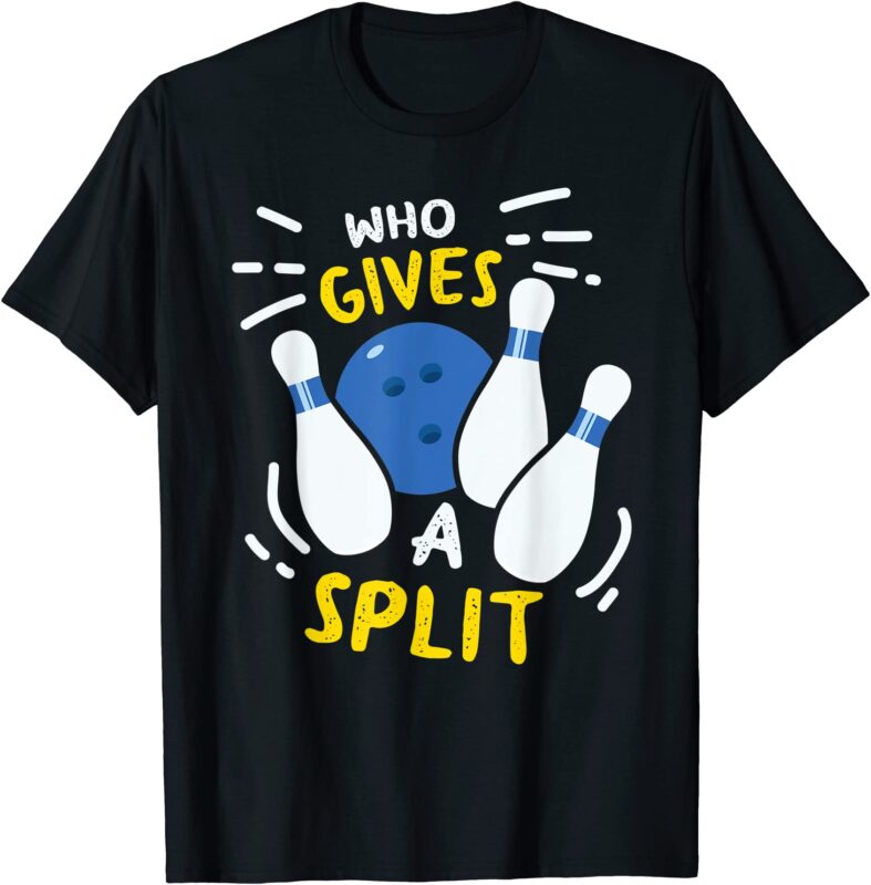 bowling gift funny who gives a split t shirt men - Buy t-shirt designs