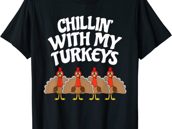 Chillin with my turkeys thanksgiving family boys kids gift t shirt men