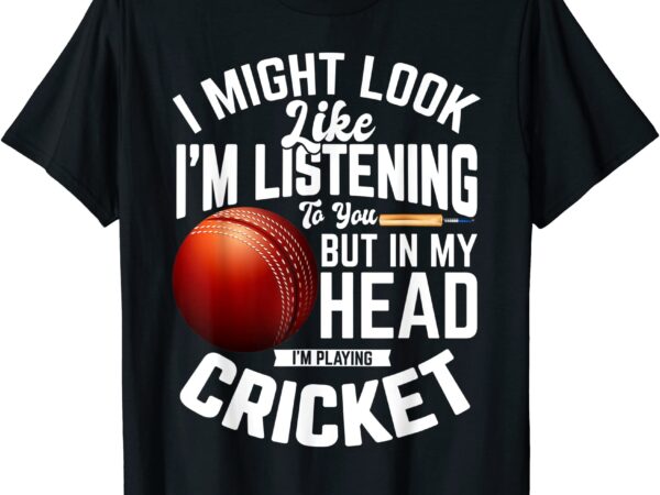 Cricketer i might look like i39m listening to you cricket t shirt men
