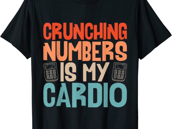 Crunching numbers is my cardio funny retro accounting t shirt men