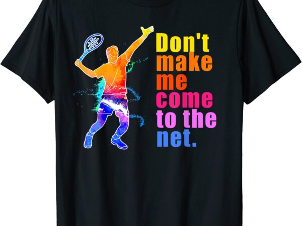 Don39t make me come to the net shirt funny tennis player t shirt men