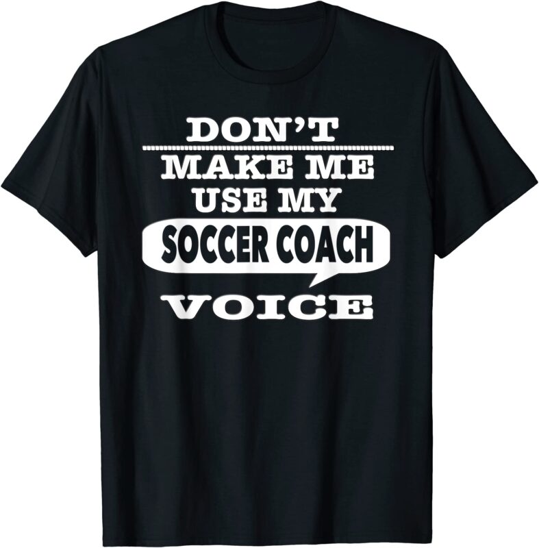 don39t make me use my soccer coach voice t shirt men