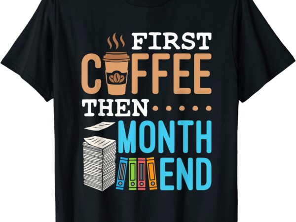 First coffee then month end accounting finance payroll t shirt men