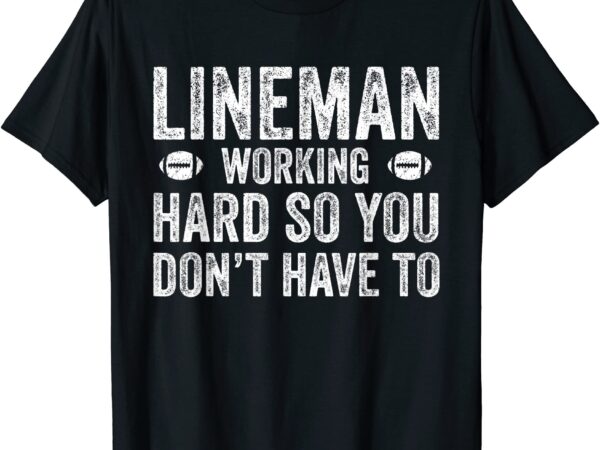 Football lineman shirt working hard so you don39t have to men t shirt graphic design