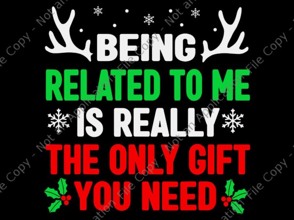 Being related to me is really the only gift you need svg, funny christmas svg, christmas svg t shirt template