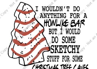 I Wouldn’t Do Anything For A Honlike Bar But I Would Do Some Sketchy Stuff For Some Christmas Tree Caves Svg, Christmas Svg t shirt design for sale