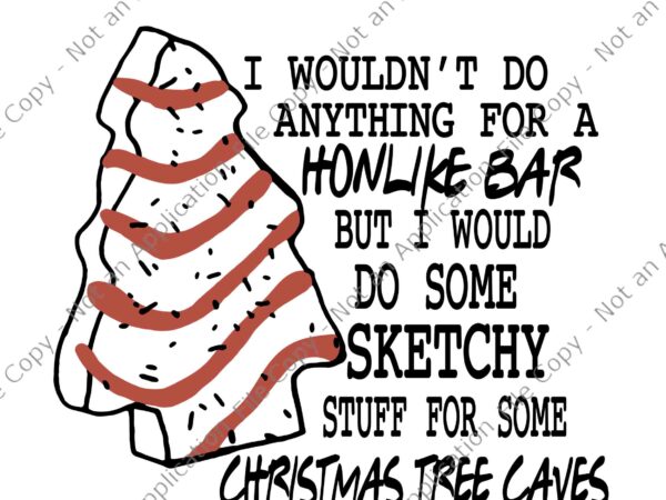 I wouldn’t do anything for a honlike bar but i would do some sketchy stuff for some christmas tree caves svg, christmas svg t shirt design for sale