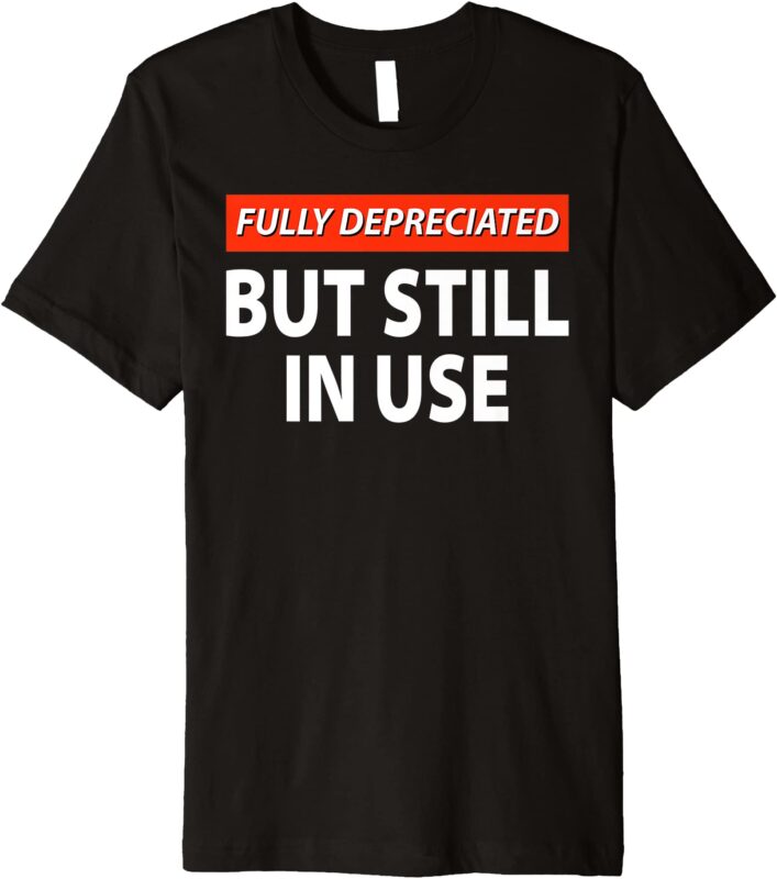 fully depreciated but still in use funny accounting quote premium t shirt men