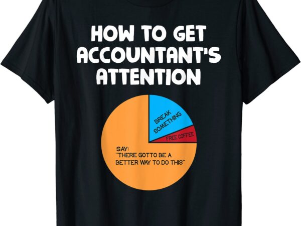 Funny accountant gift how to get accountant39s attention t shirt men