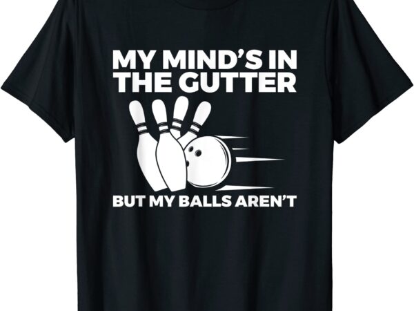 Funny bowling my mind39s in the gutter but my balls aren39t t shirt men