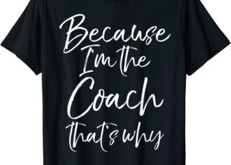 funny coaching quote gift because i39m the coach that39s why t shirt men