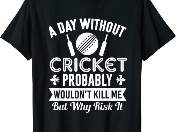 Funny cricket shirt a day without cricket t shirt men