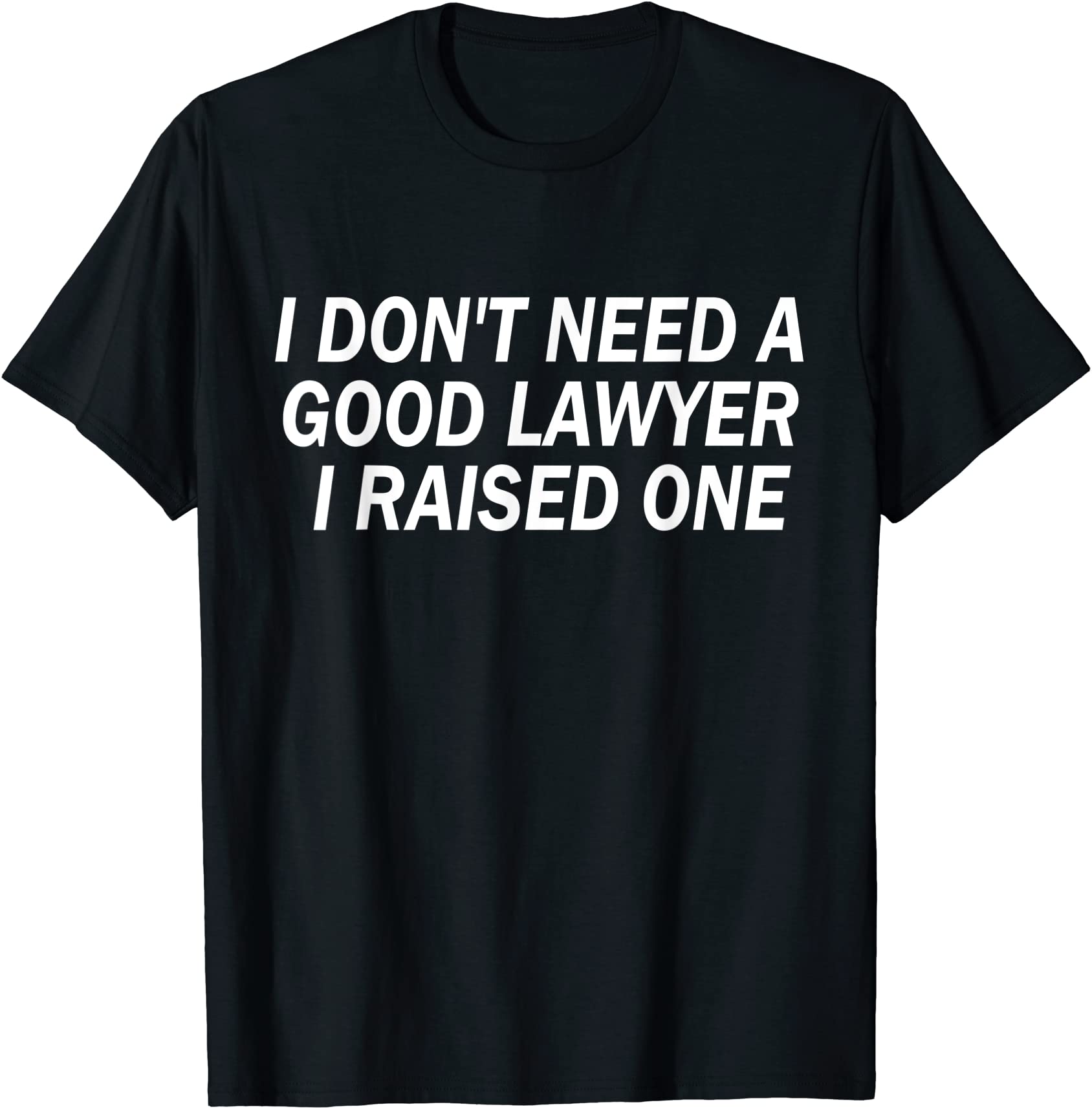 funny i don39t need a good lawyer i raised one cute attorney t shirt ...