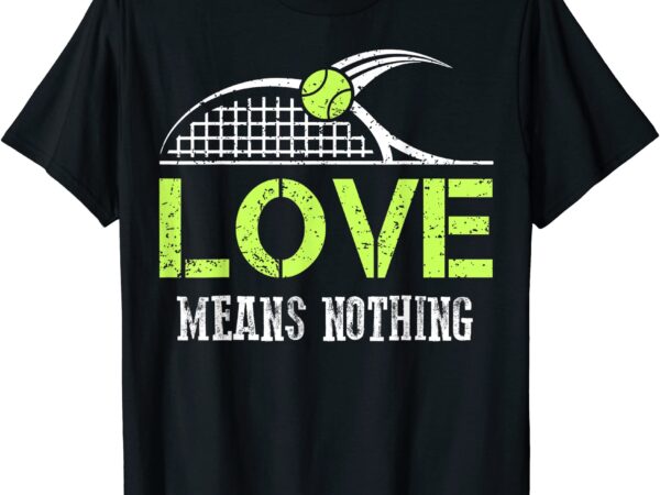 Funny tennis fans love means nothing t shirts sports gift t shirt men