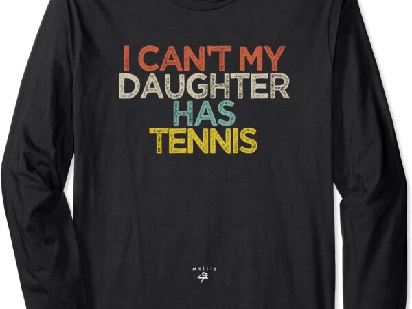 Funny tennis saying i can39t my daughter has tennis mom dad long sleeve t shirt unisex