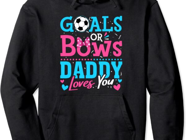 Gender reveal goals or bows daddy loves you soccer pullover hoodie unisex t shirt design template