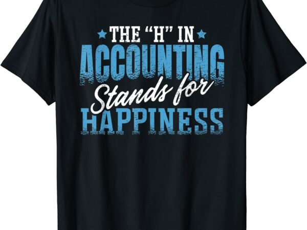 H in accounting stands for happiness accountant accounting t shirt men