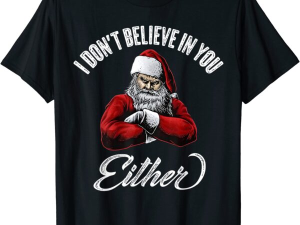 I don39t believe in you either funny christmas santa claus t shirt men