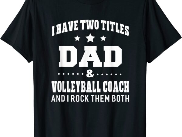 I have two titles dad amp volleyball coach t shirt men gifts men