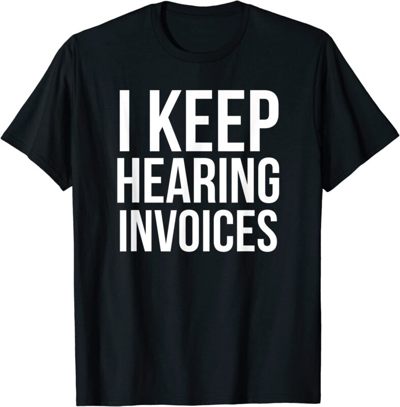 i keep hearing invoices funny accounting cpa gift t shirt men