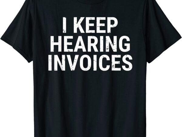 I keep hearing invoices t shirt funny accountant pun tee men