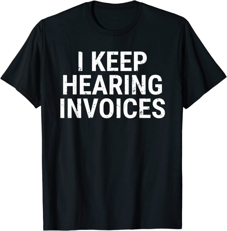 i keep hearing invoices t shirt funny accountant pun tee men