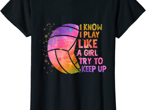 I know i play like a girl colorful volleyball t shirt women