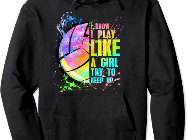 I know i play like a girl try to keep up volleyball pullover hoodie unisex t shirt design for sale