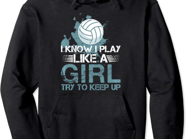 I know i play like a girl volleyball for teen girls pullover hoodie unisex t shirt design for sale