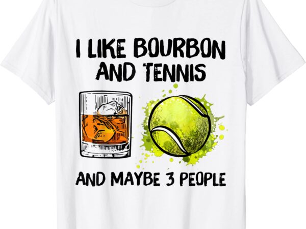 I like bourbon and tennis and maybe 3 people t shirt men