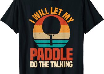 i will let the paddle do the talking table tennis t shirt men