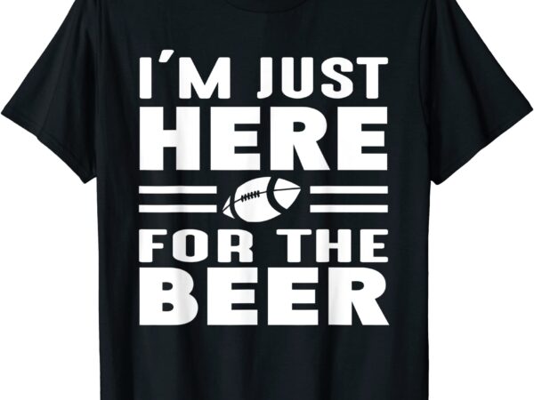 I39m just here for the beer funny girlfriend football t shirt men
