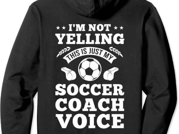 I39m not yelling this is just my soccer coach voice funny pullover hoodie unisex t shirt design for sale
