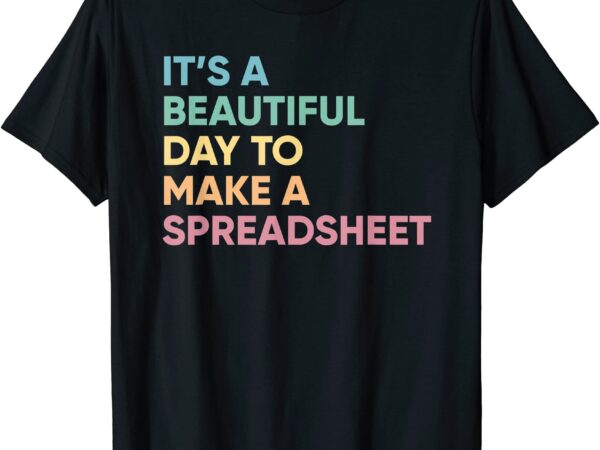 It39s a beautiful day to make a spreadsheet accounting staff t shirt men