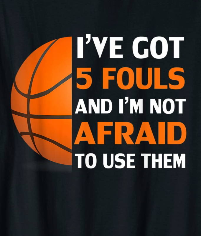 ive got 5 fouls and im not afraid to use them basketball t shirt men