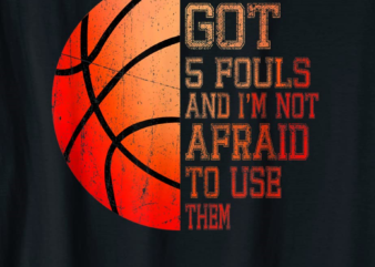 ive got 5 fouls and im not afraid to use them basketball t shirt menfzsq1bqpln_68