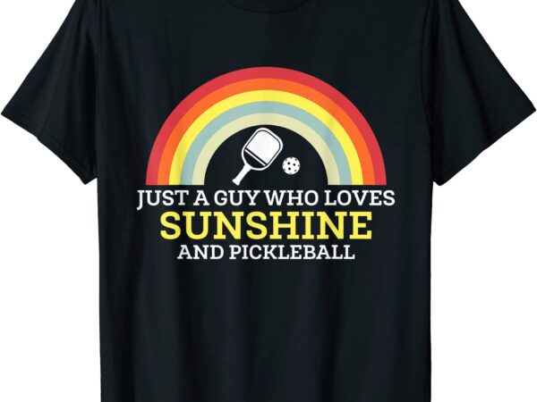 Just a guy who loves sunshine and pickleball t shirt men