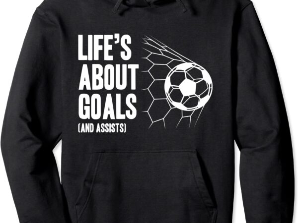 Life39s about goals soccer player coach trainer training pullover hoodie unisex t shirt vector graphic