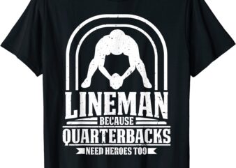 lineman because quarterbacks need heroes american football t shirt men
