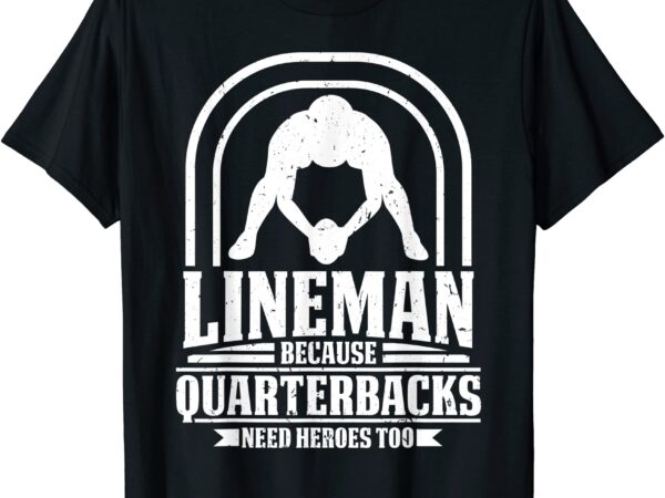 Lineman because quarterbacks need heroes american football t shirt men